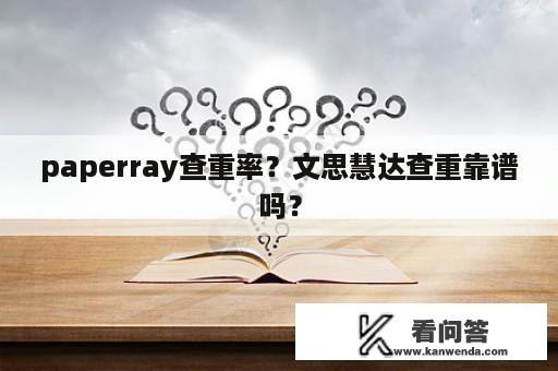 paperray查重率？文思慧达查重靠谱吗？