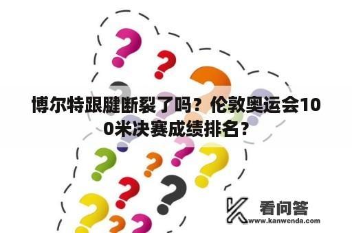 博尔特跟腱断裂了吗？伦敦奥运会100米决赛成绩排名？