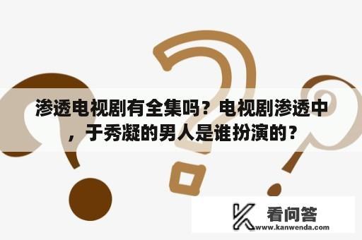 渗透电视剧有全集吗？电视剧渗透中，于秀凝的男人是谁扮演的？