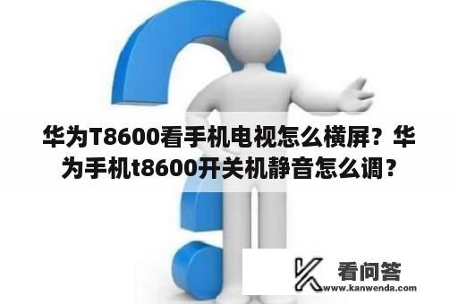 华为T8600看手机电视怎么横屏？华为手机t8600开关机静音怎么调？