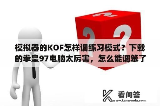 模拟器的KOF怎样调练习模式？下载的拳皇97电脑太厉害，怎么能调笨了？