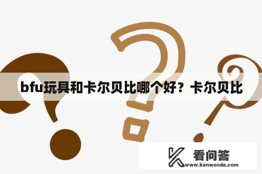 bfu玩具和卡尔贝比哪个好？卡尔贝比