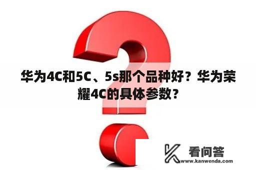 华为4C和5C、5s那个品种好？华为荣耀4C的具体参数？