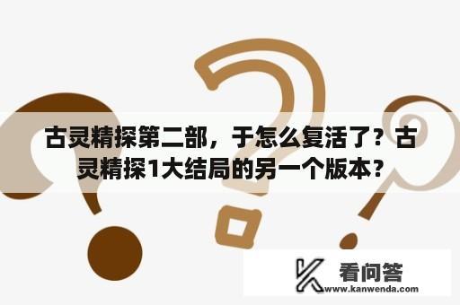 古灵精探第二部，于怎么复活了？古灵精探1大结局的另一个版本？