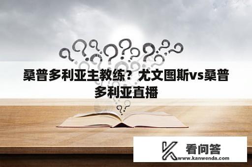 桑普多利亚主教练？尤文图斯vs桑普多利亚直播