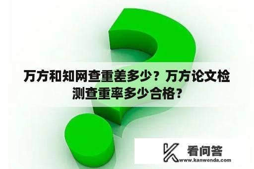 万方和知网查重差多少？万方论文检测查重率多少合格？