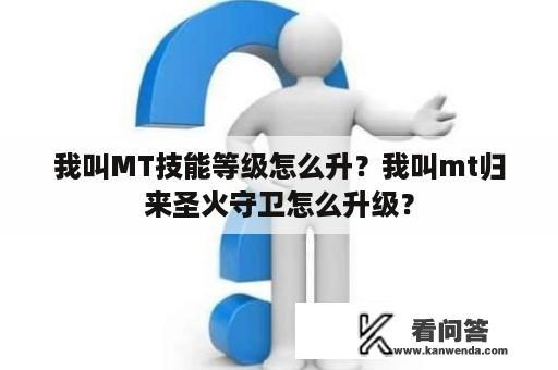 我叫MT技能等级怎么升？我叫mt归来圣火守卫怎么升级？