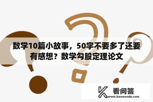 数学10篇小故事，50字不要多了还要有感想？数学勾股定理论文