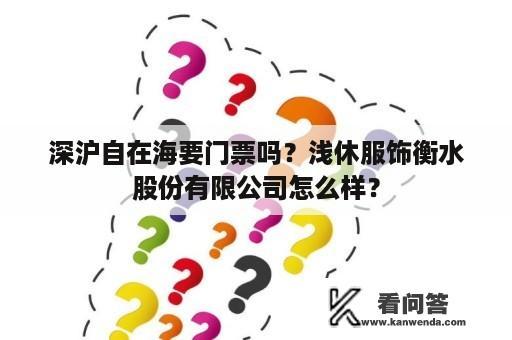 深沪自在海要门票吗？浅休服饰衡水股份有限公司怎么样？