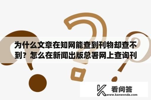 为什么文章在知网能查到刊物却查不到？怎么在新闻出版总署网上查询刊物的真伪？