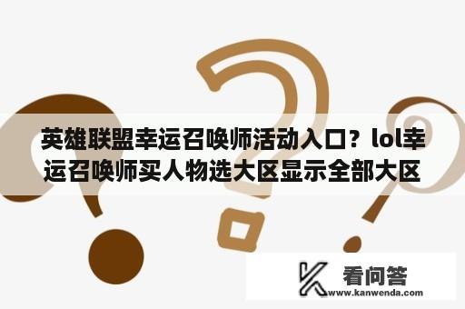 英雄联盟幸运召唤师活动入口？lol幸运召唤师买人物选大区显示全部大区停机是什么意思？