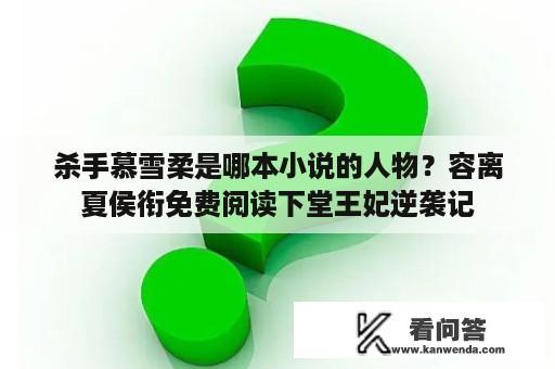 杀手慕雪柔是哪本小说的人物？容离夏侯衔免费阅读下堂王妃逆袭记