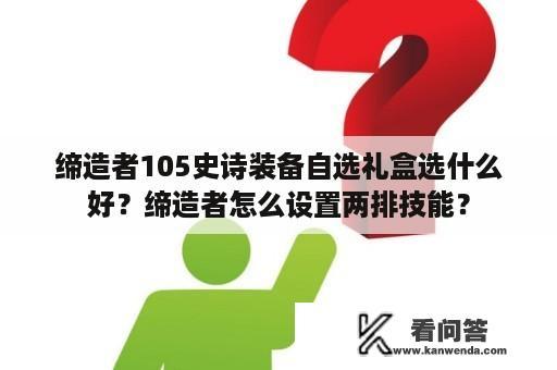 缔造者105史诗装备自选礼盒选什么好？缔造者怎么设置两排技能？