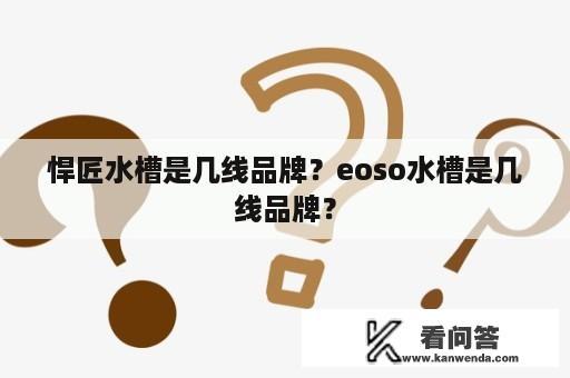 悍匠水槽是几线品牌？eoso水槽是几线品牌？