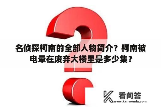 名侦探柯南的全部人物简介？柯南被电晕在废弃大楼里是多少集？