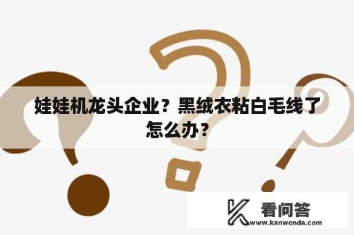 娃娃机龙头企业？黑绒衣粘白毛线了怎么办？