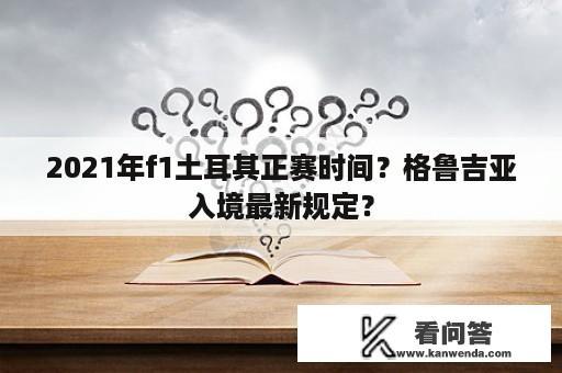 2021年f1土耳其正赛时间？格鲁吉亚入境最新规定？