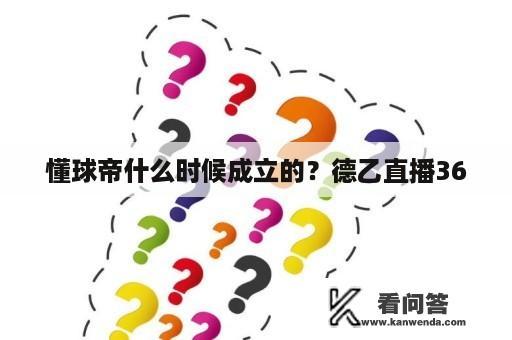 懂球帝什么时候成立的？德乙直播360