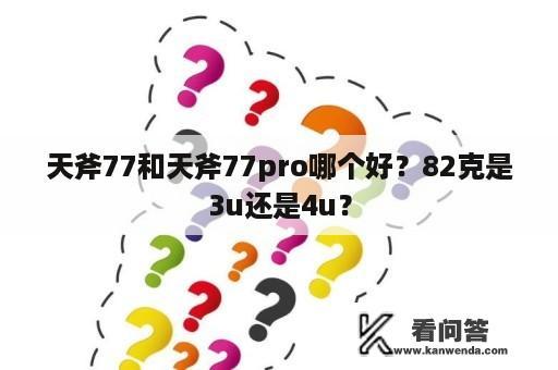 天斧77和天斧77pro哪个好？82克是3u还是4u？