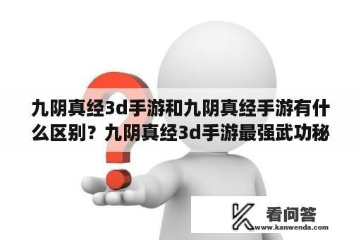 九阴真经3d手游和九阴真经手游有什么区别？九阴真经3d手游最强武功秘籍？