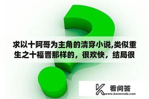 求以十阿哥为主角的清穿小说,类似重生之十福晋那样的，很欢快，结局很好的小说。多谢啦？重生女主空间宠文小说？