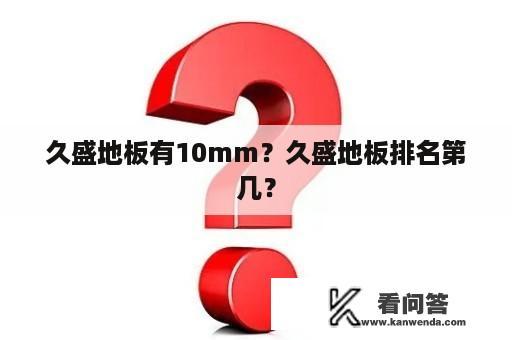 久盛地板有10mm？久盛地板排名第几？