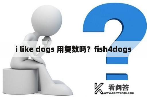 i like dogs 用复数吗？fish4dogs