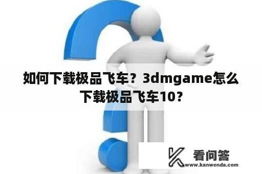 如何下载极品飞车？3dmgame怎么下载极品飞车10？