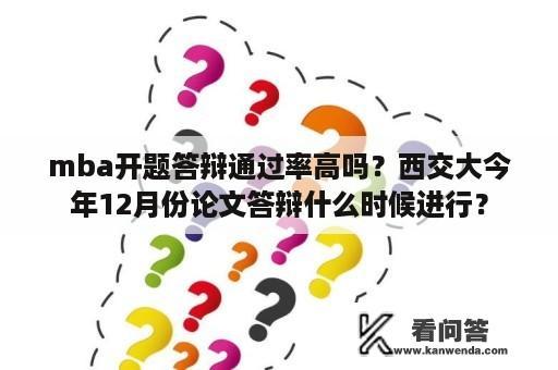 mba开题答辩通过率高吗？西交大今年12月份论文答辩什么时候进行？
