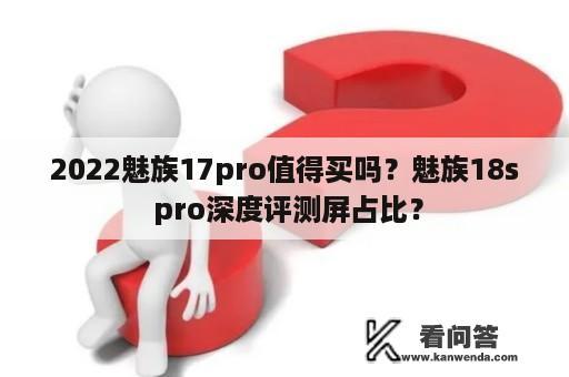 2022魅族17pro值得买吗？魅族18s pro深度评测屏占比？