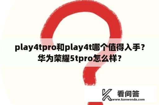 play4tpro和play4t哪个值得入手？华为荣耀5tpro怎么样？