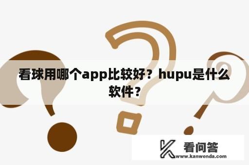 看球用哪个app比较好？hupu是什么软件？