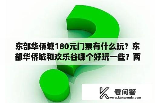 东部华侨城180元门票有什么玩？东部华侨城和欢乐谷哪个好玩一些？两个地方门票分别是多少钱？