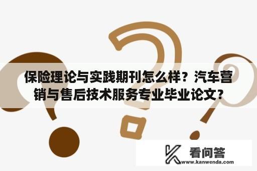 保险理论与实践期刊怎么样？汽车营销与售后技术服务专业毕业论文？