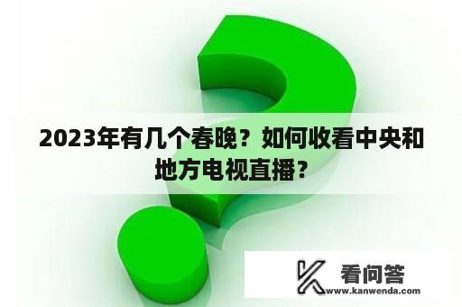 2023年有几个春晚？如何收看中央和地方电视直播？