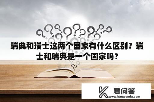 瑞典和瑞士这两个国家有什么区别？瑞士和瑞典是一个国家吗？