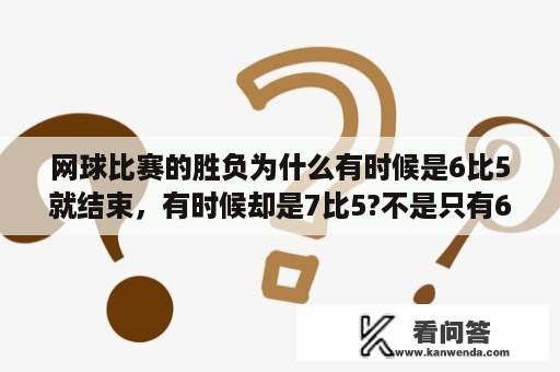 网球比赛的胜负为什么有时候是6比5就结束，有时候却是7比5?不是只有6局吗？网球赛事中选手比分上的AD是什么意思？