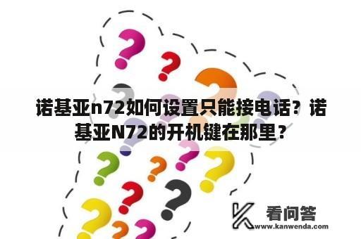 诺基亚n72如何设置只能接电话？诺基亚N72的开机键在那里？