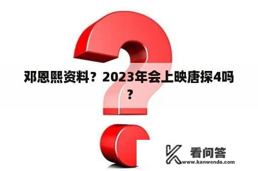 邓恩熙资料？2023年会上映唐探4吗？