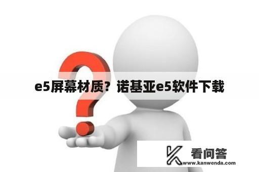 e5屏幕材质？诺基亚e5软件下载