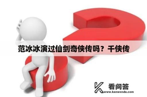 范冰冰演过仙剑奇侠传吗？千侠传