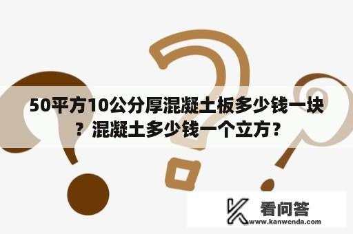 50平方10公分厚混凝土板多少钱一块？混凝土多少钱一个立方？