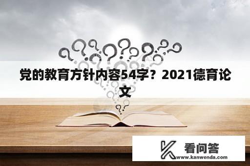 党的教育方针内容54字？2021德育论文