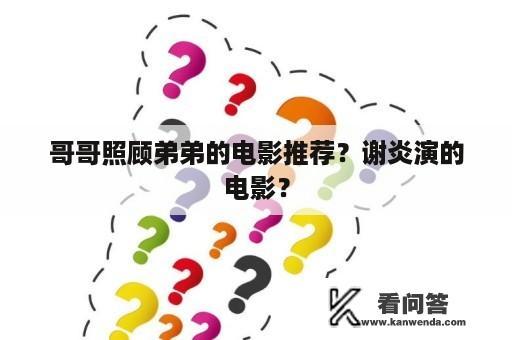 哥哥照顾弟弟的电影推荐？谢炎演的电影？