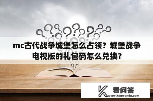 mc古代战争城堡怎么占领？城堡战争电视版的礼包码怎么兑换？