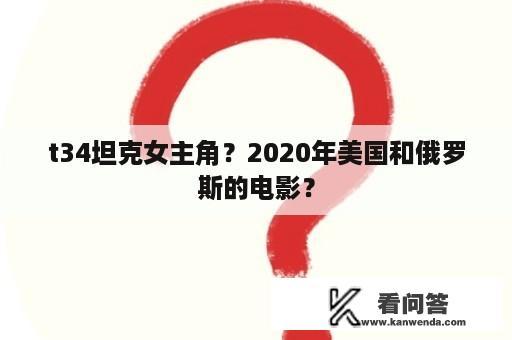 t34坦克女主角？2020年美国和俄罗斯的电影？