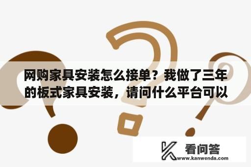 网购家具安装怎么接单？我做了三年的板式家具安装，请问什么平台可以在线接单？