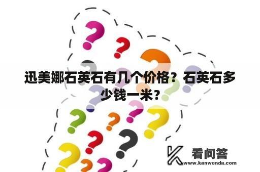 迅美娜石英石有几个价格？石英石多少钱一米？