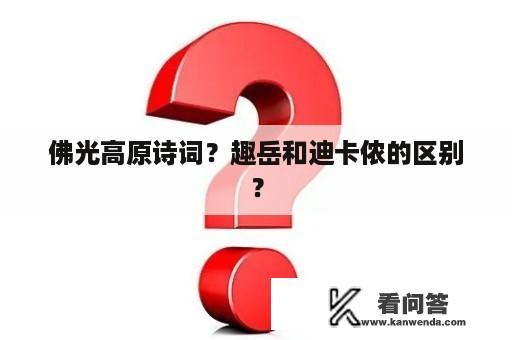 佛光高原诗词？趣岳和迪卡侬的区别？