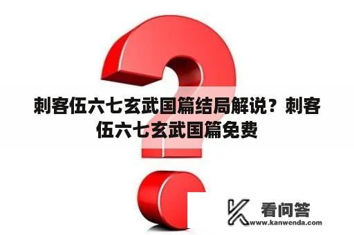 刺客伍六七玄武国篇结局解说？刺客伍六七玄武国篇免费